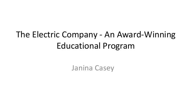 The Electric Company - An Award-Winning
Educational Program
Janina Casey
 