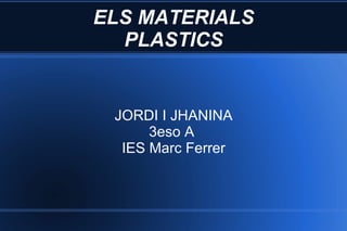 ELS MATERIALS PLASTICS JORDI I JHANINA 3eso A  IES Marc Ferrer 