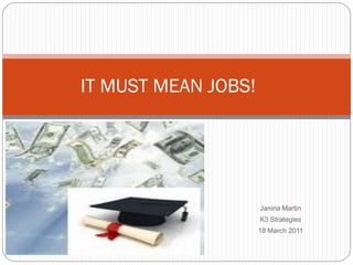 IT MUST MEAN JOBS!




                     Janina Martin
                     K3 Strategies
                     18 March 2011
 