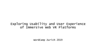 Exploring Usability and User Experience
of Immersive Web VR Platforms
WordCamp Zurich 2019
 