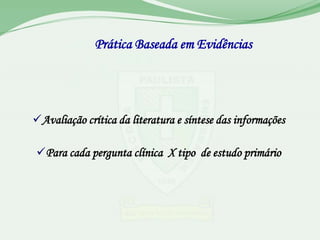 Prática Baseada em Evidências




Avaliação crítica da literatura e síntese das informações

Para cada pergunta clínica X tipo de estudo primário
 