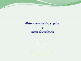 Delineamentos de pesquisa
              e
    níveis de evidência
 