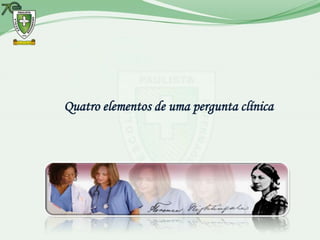 Quatro elementos de uma pergunta clínica
 