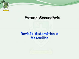 Estudo Secundário



Revisão Sistemática e
     Metanálise
 