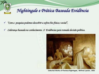 Nightingale e Prática Baseada Evidência

 “Com a pesquisa podemos descobrir a esfera bio-física e social”,

 Liderança baseada no conhecimento X Evidências para tomada decisão política.




                                             Collected Works of Florence Nightingale, Wilfred Laurier, 2001
 
