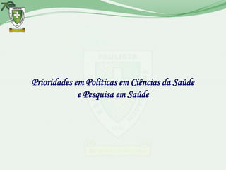 Prioridades em Políticas em Ciências da Saúde
             e Pesquisa em Saúde
 