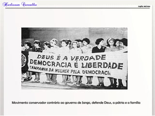 Movimento conservador contrário ao governo de Jango, defende Deus, a pátria e a família
 