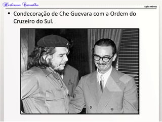 • Condecoração de Che Guevara com a Ordem do
Cruzeiro do Sul.
 