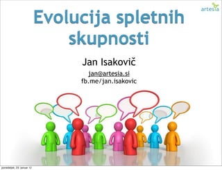 Evolucija spletnih
                                skupnosti
                                 Jan Isakovič
                                   jan@artesia.si
                                 fb.me/jan.isakovic




ponedeljek, 23. januar 12
 