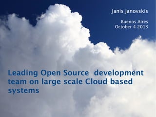 Janis Janovskis
Buenos Aires
October 4 2013

Leading Open Source development
team on large scale Cloud based
systems

 