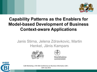 CoBI Workshop, 17th IEEE Conference on Business Informatics 13th -
16th July 2015
Capability Patterns as the Enablers for
Model-based Development of Business
Context-aware Applications
Janis Stirna, Jelena Zdravkovic, Martin
Henkel, Jānis Kampars
 