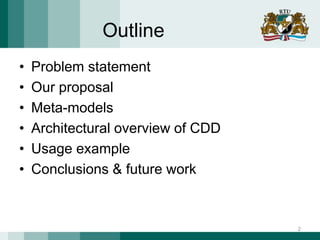 Outline
• Problem statement
• Our proposal
• Meta-models
• Architectural overview of CDD
• Usage example
• Conclusions & future work
2
 