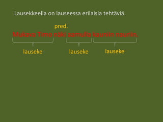 Lausekkeella on lauseessa erilaisia tehtäviä.
Mukava Timo näki aamulla kauniin nauriin.
lauseke lauseke lauseke
pred.
 