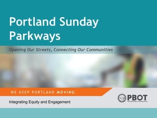 Portland Sunday
Parkways
Opening Our Streets, Connecting Our Communities
Integrating Equity and Engagement
 