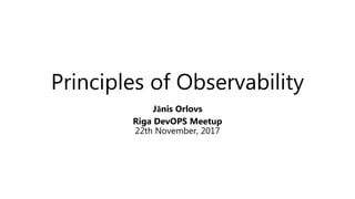 Principles of Observability
Jānis Orlovs
Riga DevOPS Meetup
22th November, 2017
 