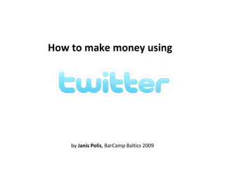 How to make money using by  Janis Polis , BarCamp Baltics 2009 
