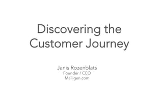Discovering the
Customer Journey
Janis Rozenblats
Founder / CEO
Mailigen.com
 