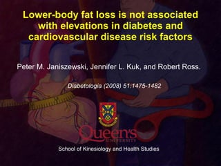 Lower-body fat loss is not associated with elevations in diabetes and cardiovascular disease risk factors ,[object Object],[object Object],School of Kinesiology and Health Studies 