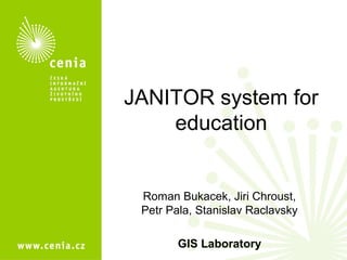 JANITOR system for
education
Roman Bukacek, Jiri Chroust,
Petr Pala, Stanislav Raclavsky
GIS Laboratory
 