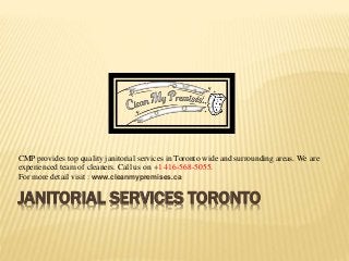 JANITORIAL SERVICES TORONTO
CMP provides top quality janitorial services in Toronto wide and surrounding areas. We are
experienced team of cleaners. Call us on +1 416-568-5055.
For more detail visit : www.cleanmypremises.ca
 