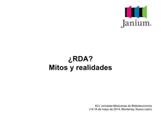 ¿RDA? 
Mitos y realidades 
XLV Jornadas Mexicanas de Biblioteconomía 
(14-16 de mayo de 2014; Monterrey, Nuevo León) 
 