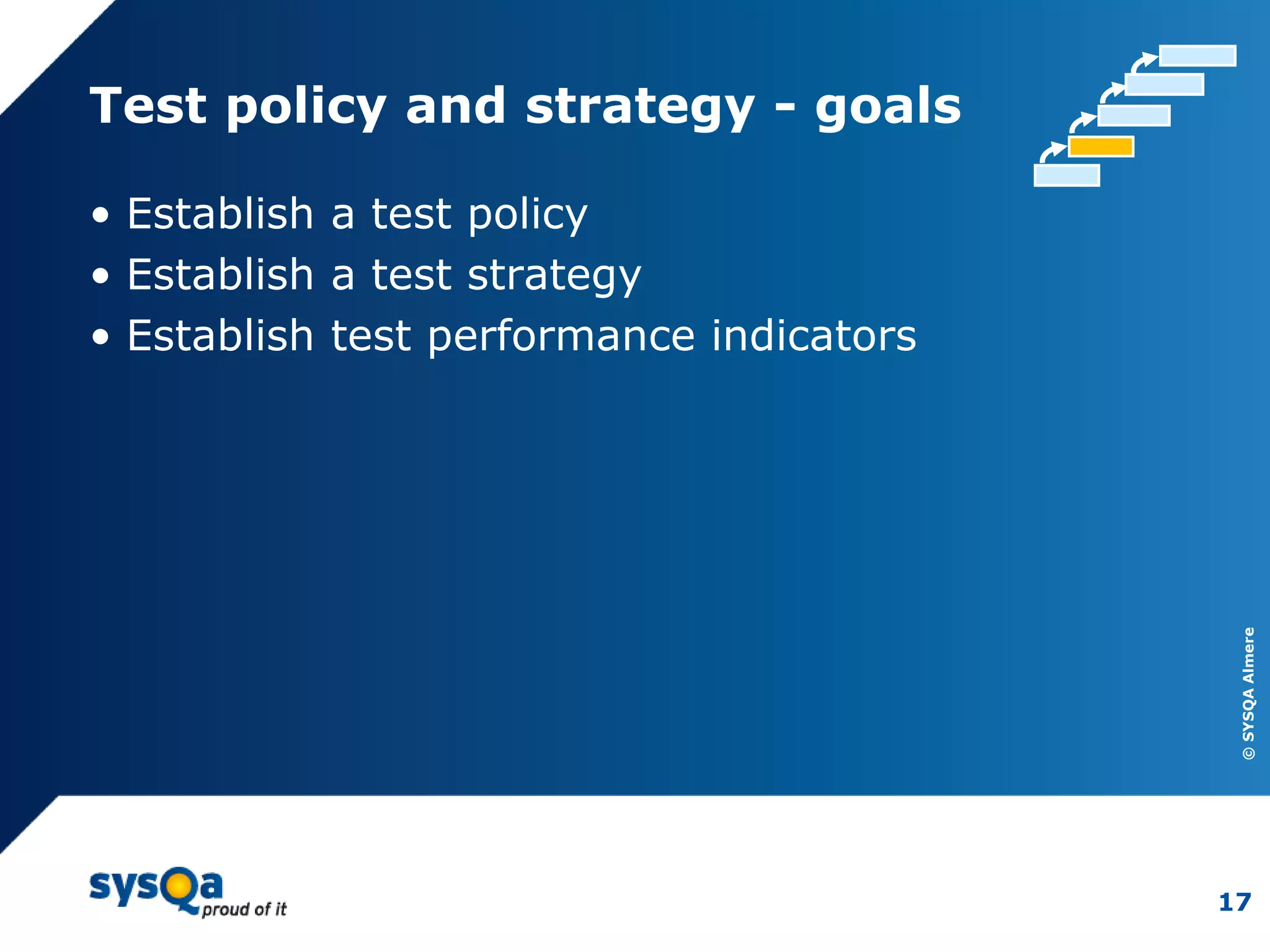 ©SYSQAAlmere
17
Test policy and strategy - goals
• Establish a test policy
• Establish a test strategy
• Establish test performance indicators
 
