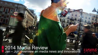 2014 Media Review
Jan – Jun: overview on media news and innovations
 