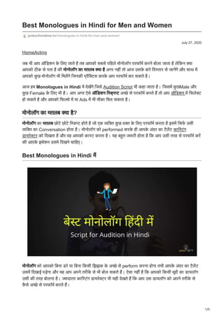 1/5
July 27, 2020
Best Monologues in Hindi for Men and Women
jankarihindime.in/monologues-in-hindi-for-men-and-women/
HomeActing
जब भी आप ऑडिशन के लिए जाते है तब आपको सबसे पहिले मोनोलॉग परफॉर्म करने बोला जाता है लेकिन क्या
आपको ठीक से पता है की मोनोलॉग का मतलब क्या है अगर नहीं तो आज उसके बारे विस्तार से जानेंगे और साथ में
आपको कु छ मोनोलॉग भी मिलेंगे जिनकी प्रैक्टिस करके आप परफॉर्म कर सकते है।
आज हम Monologues in Hindi में देखेंगे जिसे Audition Script भी कहा जाता है। जिसमें कु छMale और
कु छ Female के लिए भी है। आप अगर ऐसे ऑडिशन स्क्रिप्ट अच्छे से परफॉर्म करते हैं तो आप ऑडिशन में सिलेक्ट
हो सकते है और आपको फिल्मो में या Ads में भी मौका मिल सकता है।
मोनोलॉग का मतलब क्या है?
मोनोलॉग का मतलब छोटे छोटे स्किप्ट होते है जो एक व्यक्ति कु छ वक्त के लिए परफॉर्म करता है इसमें सिर्फ उसी
व्यक्ति का Conversation होता है। मोनोलॉग को performed करके ही आपके अंदर का टैलेंट कास्टिंग
डायरेक्टर को दिखता है और वह आपको कास्ट करता है। यह बहुत जरूरी होता है कि आप उसी तरह से परफॉर्म करें
की आपके इमोशन उसमे दिखने चाहिए।
Best Monologues in Hindi में
मोनोलॉग को आपको बिना डरे या बिना किसी झिझक के अच्छे से perform करना होगा तभी आपके अंदर का टैलेंट
उसमें दिखाई पड़ेगा और यह आप अपने तरीके से भी बोल सकते हैं। ऐसा नहीं है कि आपको किसी मूवी का डायलॉग
उसी की तरह बोलना है। ज्यादातर कास्टिंग डायरेक्टर भी यही देखते हैं कि आप उस डायलॉग को अपने तरीके से
कै से अच्छे से परफॉर्म करते हैं।
 