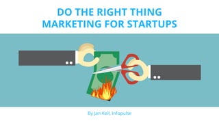 DO THE RIGHT THING
MARKETING FOR STARTUPS
By Jan Keil, Infopulse
 