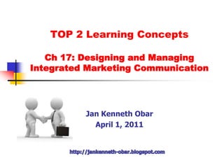 TOP 2Learning Concepts Ch 17: Designing and ManagingIntegrated Marketing Communication Jan Kenneth Obar April 1, 2011 http://jankenneth-obar.blogspot.com 