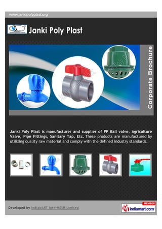 Janki Poly Plast is manufacturer and supplier of PP Ball valve, Agriculture
Valve, Pipe Fittings, Sanitary Tap, Etc. These products are manufactured by
utilizing quality raw material and comply with the defined industry standards.
 