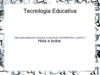 Tecnologia Educativa

http://www.slideshare.net/carol_suisso/aves-15129664?from_search=1

Hola a todos

 