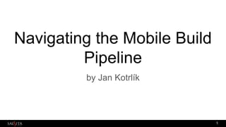 Navigating the Mobile Build
Pipeline
by Jan Kotrlík
1
 
