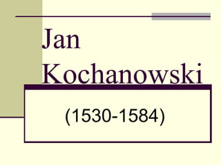 Jan
Kochanowski
(1530-1584)
 