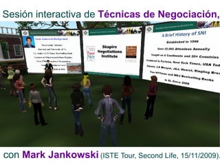 Sesión interactiva de  Técnicas de Negociación,   con   Mark Jankowski   (ISTE Tour, Second Life, 15/11/2009). 