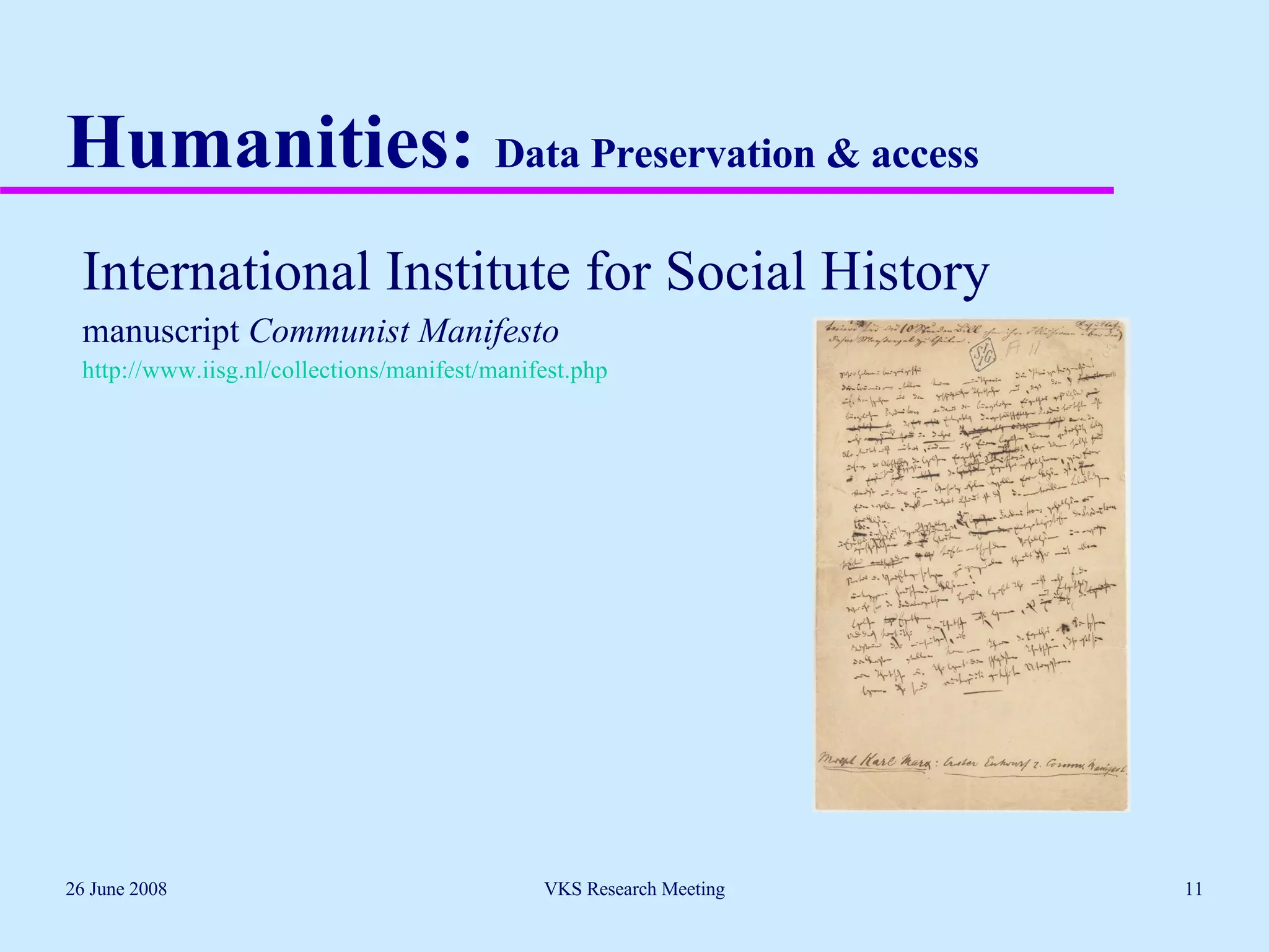 Humanities:  Data Preservation & access International Institute for Social History manuscript  Communist Manifesto http://www.iisg.nl/collections/manifest/manifest.php   26 June 2008 VKS Research Meeting 