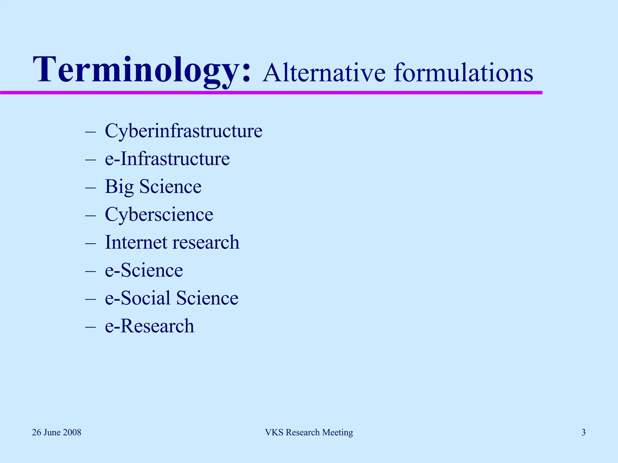 Terminology:  Alternative formulations Cyberinfrastructure e-Infrastructure Big Science Cyberscience Internet research e-Science e-Social Science e-Research 26 June 2008 VKS Research Meeting 