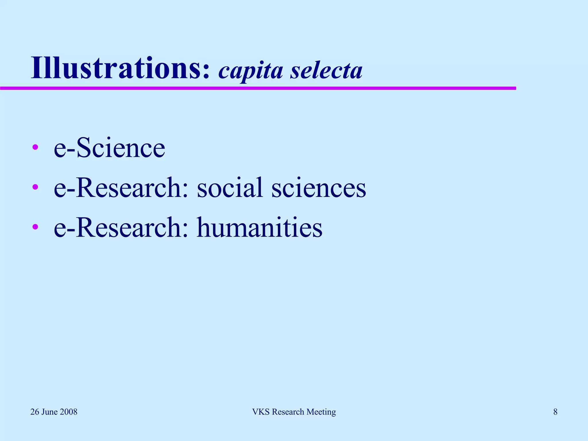 Illustrations :  capita selecta e-Science e-Research: social sciences e-Research: humanities 26 June 2008 VKS Research Meeting 