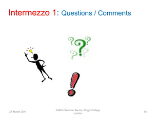Intermezzo 1: Questions / Comments




                CeRch Seminar Series, King's College
27 March 2011                                          15
                            London
 