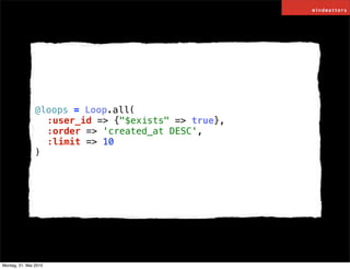 @loops = Loop.all(
                ! :user_id => {"$exists" => true},
                ! :order => 'created_at DESC',
     ...