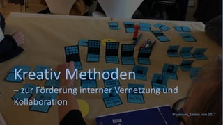 © szenum_Sabine Jank 2017
Kreativ Methoden
– zur Förderung interner Vernetzung und
Kollaboration
 