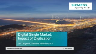 Digital Single Market:
Impact of Digitization
Jan Langedijk, Siemens Nederland N.V.
• www.siemens.nlEvent IMPACT?!, 9 november 2016
 