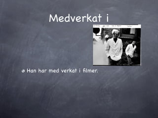 Medverkat i



Han har med verkat i ﬁlmer.
 