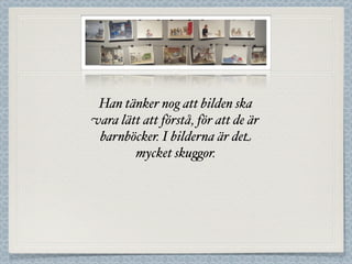 Han tänker nog att bilden ska
vara lätt att förstå, för att de är
 barnböcker. I bilderna är det
        mycket sku#or.
 