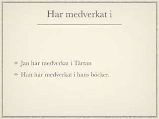 Har medverkat i



Jan har medverkat i Tårtan
Han har medverkat i hans böcker.
 