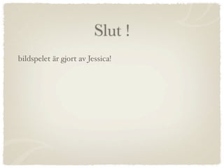 Slut !
bildspelet är gjort av Jessica!
 