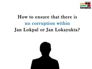 How to ensure that there is no corruption within   Jan Lokpal or Jan Lokayukta? 