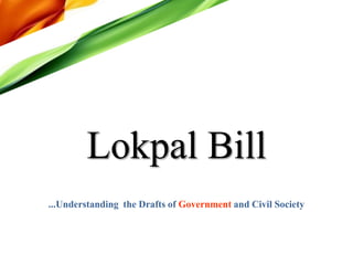 Lokpal Bill,[object Object],...Understanding  the Drafts of Government and Civil Society,[object Object]