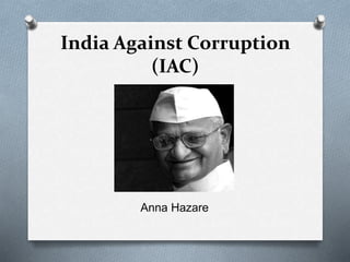 India Against Corruption
(IAC)
Anna Hazare
 