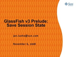 GlassFish v3 Prelude:
 Save Session State

    jan .l uehe@sun .com


    November 6, 2008
 